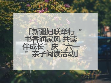 新疆妇联举行“书香润家风 共读伴成长”庆“六一”亲子阅读活动