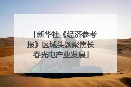 新华社《经济参考报》区域头题聚焦长春光电产业发展