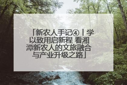 新农人手记④丨学以致用启新程 看湘潭新农人的文旅融合与产业升级之路
