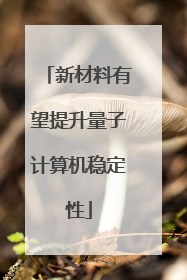 新材料有望提升量子计算机稳定性