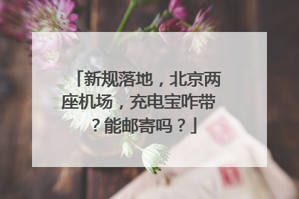 新规落地，北京两座机场，充电宝咋带？能邮寄吗？