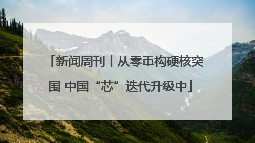 新闻周刊丨从零重构硬核突围 中国“芯”迭代升级中