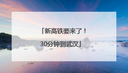 新高铁要来了！30分钟到武汉