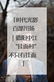 时代光影 百部川扬｜德阳中江“挂面村”不只有挂面