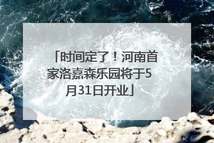 时间定了！河南首家洛嘉森乐园将于5月31日开业