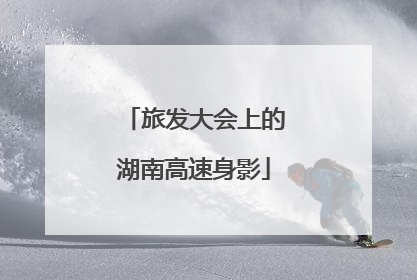 旅发大会上的湖南高速身影
