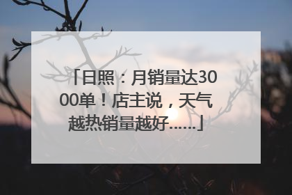 日照：月销量达3000单！店主说，天气越热销量越好……