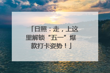 日照：走，上这里解锁“五一”爆款打卡姿势！