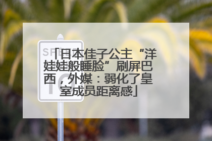 日本佳子公主“洋娃娃般睡脸”刷屏巴西，外媒：弱化了皇室成员距离感