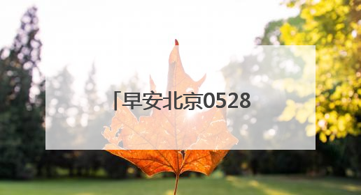早安北京0528：早晨有轻雾，注意防暑；多部门围剿共享单车“牛皮癣”