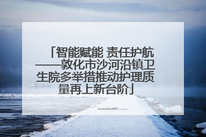 智能赋能 责任护航——敦化市沙河沿镇卫生院多举措推动护理质量再上新台阶