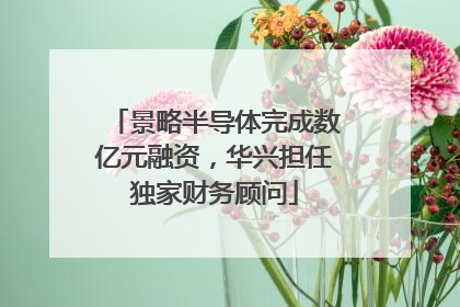 景略半导体完成数亿元融资，华兴担任独家财务顾问