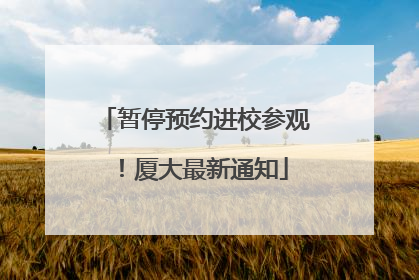 暂停预约进校参观！厦大最新通知