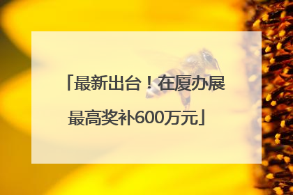最新出台！在厦办展最高奖补600万元