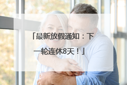 最新放假通知：下一轮连休8天！