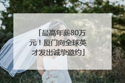 最高年薪80万元！厦门向全球英才发出诚挚邀约