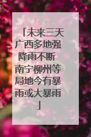 未来三天广西多地强降雨不断 南宁柳州等局地今有暴雨或大暴雨