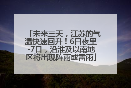 未来三天，江苏的气温快速回升！6日夜里-7日，沿淮及以南地区将出现阵雨或雷雨