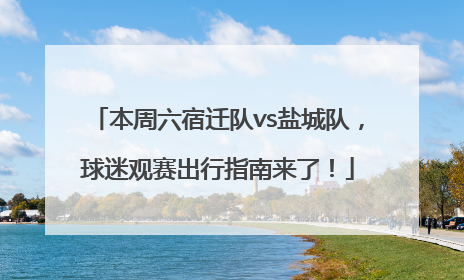 本周六宿迁队vs盐城队，球迷观赛出行指南来了！