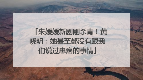 朱媛媛新剧刚杀青！黄晓明：她甚至都没有跟我们说过患癌的事情