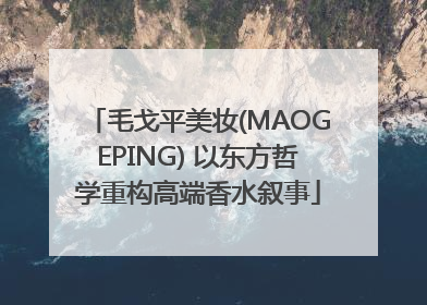 毛戈平美妆(MAOGEPING) 以东方哲学重构高端香水叙事