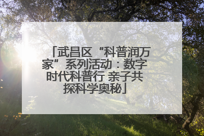 武昌区“科普润万家”系列活动：数字时代科普行 亲子共探科学奥秘