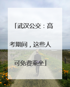 武汉公交：高考期间，这些人可免费乘坐