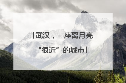 武汉，一座离月亮“很近”的城市