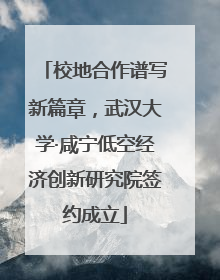 校地合作谱写新篇章，武汉大学·咸宁低空经济创新研究院签约成立