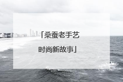 桑蚕老手艺 时尚新故事
