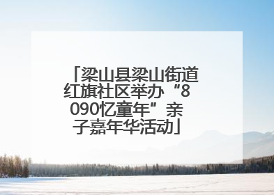 梁山县梁山街道红旗社区举办“8090忆童年”亲子嘉年华活动