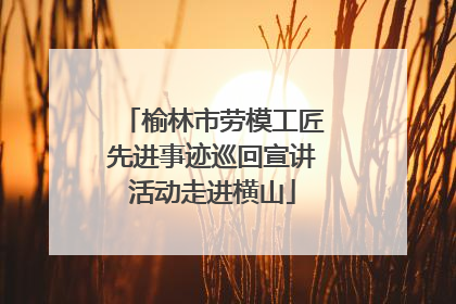 榆林市劳模工匠先进事迹巡回宣讲活动走进横山