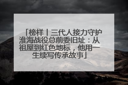 榜样丨三代人接力守护淮海战役总前委旧址：从祖屋到红色地标，他用一生续写传承故事