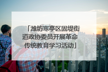 潍坊寒亭区固堤街道政协委员开展革命传统教育学习活动