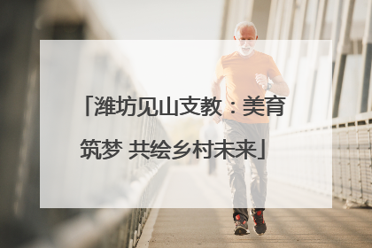 潍坊见山支教：美育筑梦 共绘乡村未来