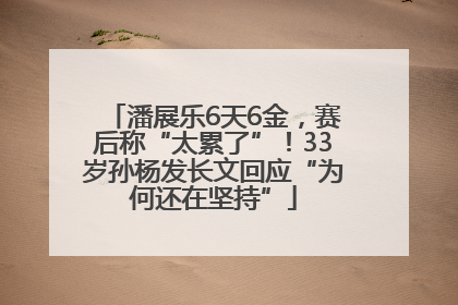 潘展乐6天6金，赛后称“太累了”！33岁孙杨发长文回应“为何还在坚持”