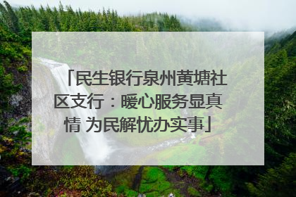 民生银行泉州黄塘社区支行：暖心服务显真情 为民解忧办实事