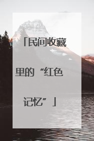 民间收藏里的“红色记忆”