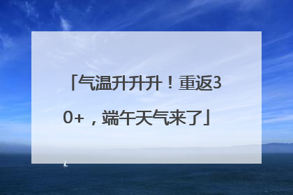 气温升升升！重返30+，端午天气来了