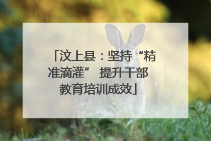 汶上县：坚持“精准滴灌” 提升干部教育培训成效