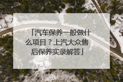 汽车保养一般做什么项目？上汽大众售后保养实录解答