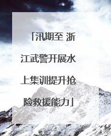 汛期至 浙江武警开展水上集训提升抢险救援能力