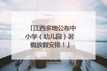 江西多地公布中小学（幼儿园）暑假放假安排！