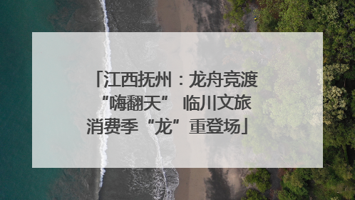 江西抚州：龙舟竞渡“嗨翻天” 临川文旅消费季“龙”重登场