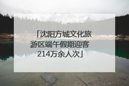 沈阳方城文化旅游区端午假期迎客214万余人次