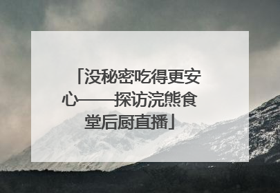 没秘密吃得更安心——探访浣熊食堂后厨直播
