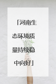 河南生态环境质量持续稳中向好