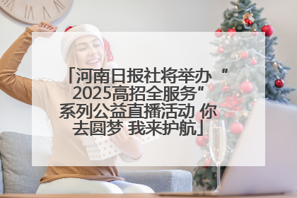 河南日报社将举办“2025高招全服务”系列公益直播活动 你去圆梦 我来护航
