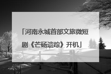 河南永城首部文旅微短剧《芒砀遗踪》开机