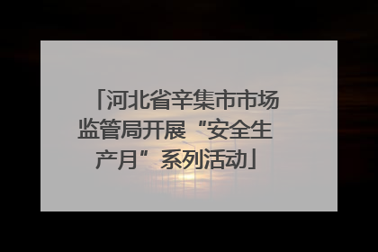 河北省辛集市市场监管局开展“安全生产月”系列活动